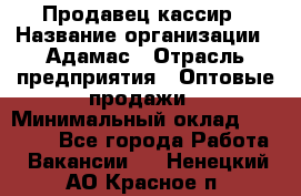 Продавец-кассир › Название организации ­ Адамас › Отрасль предприятия ­ Оптовые продажи › Минимальный оклад ­ 37 000 - Все города Работа » Вакансии   . Ненецкий АО,Красное п.